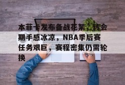 开云APP-本菲卡发布备战花絮，转会期手感冰凉，NBA季后赛任务艰巨，赛程密集仍需轮换的简单介绍